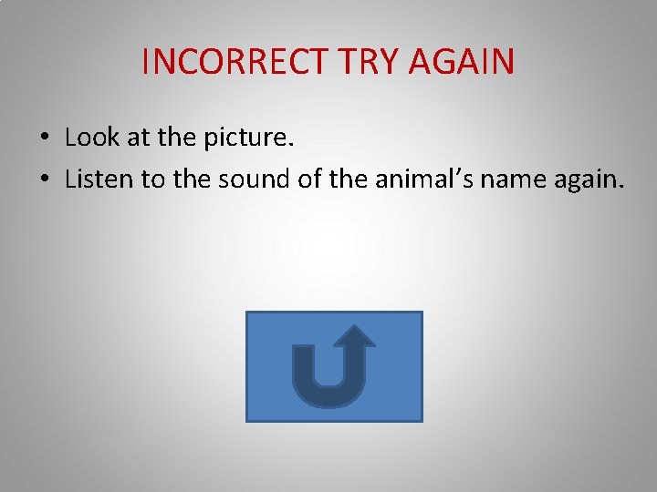 INCORRECT TRY AGAIN • Look at the picture. • Listen to the sound of