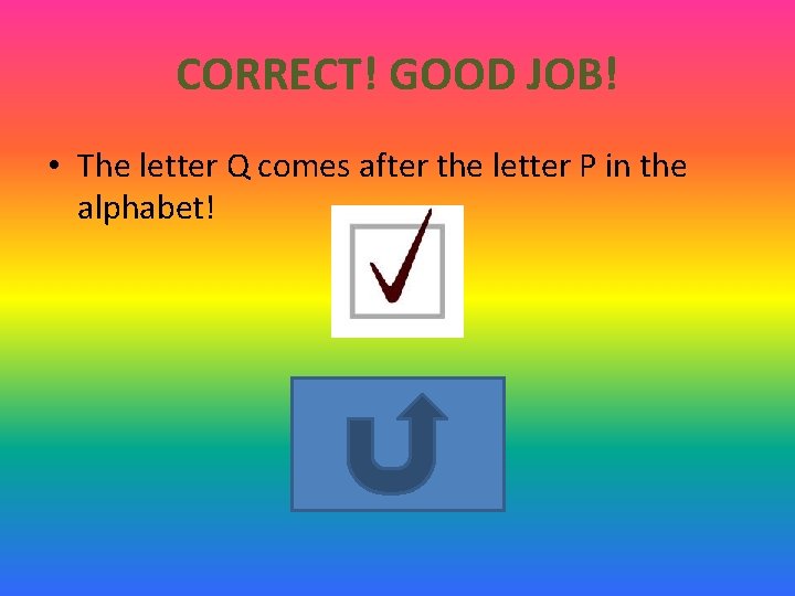 CORRECT! GOOD JOB! • The letter Q comes after the letter P in the