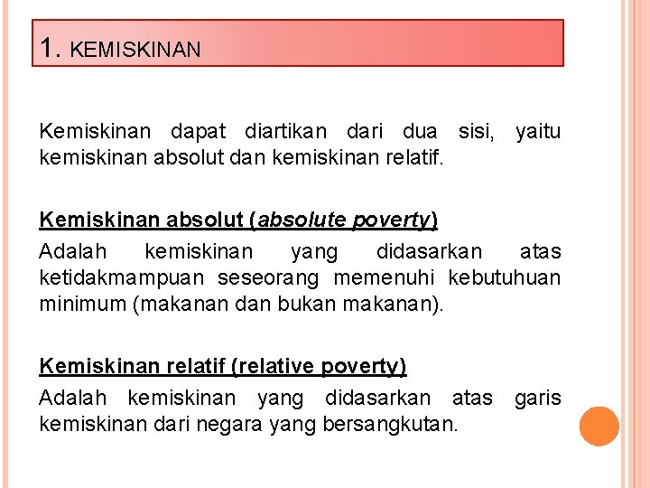 1. KEMISKINAN Kemiskinan dapat diartikan dari dua sisi, yaitu kemiskinan absolut dan kemiskinan relatif.