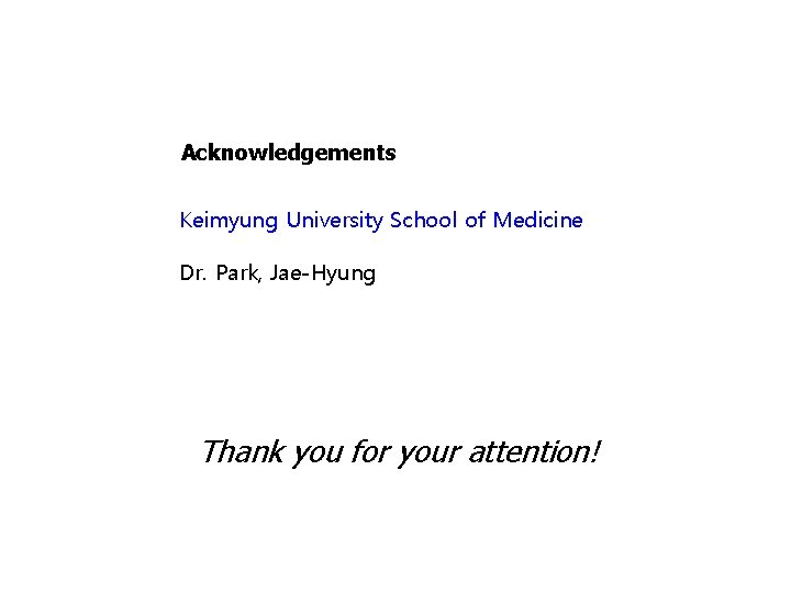 Acknowledgements Keimyung University School of Medicine Dr. Park, Jae-Hyung Thank you for your attention!