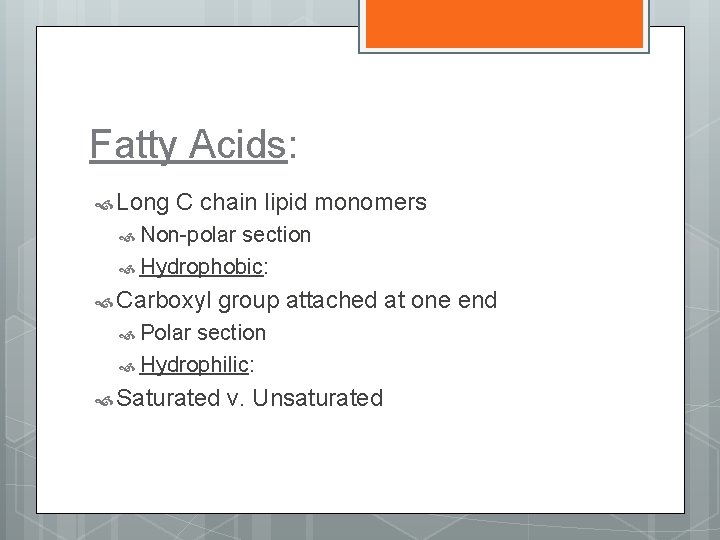Fatty Acids: Long C chain lipid monomers Non-polar section Hydrophobic: Carboxyl group attached at