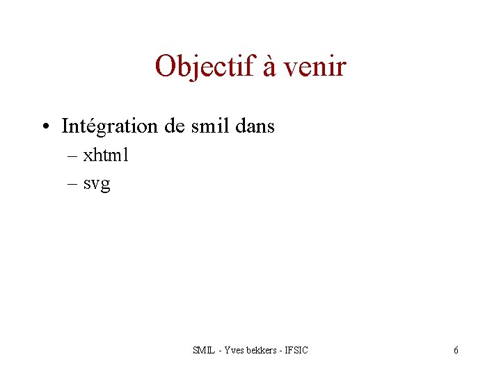 Objectif à venir • Intégration de smil dans – xhtml – svg SMIL -