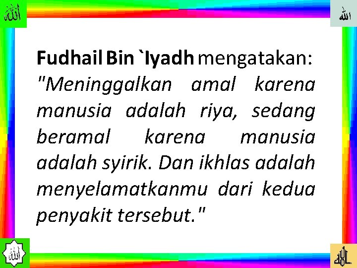 Fudhail Bin `Iyadh mengatakan: "Meninggalkan amal karena manusia adalah riya, sedang beramal karena manusia