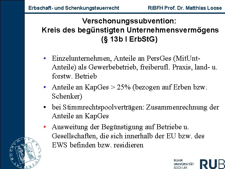 Erbschaft- und Schenkungsteuerrecht Ri. BFH Prof. Dr. Matthias Loose Verschonungssubvention: Kreis des begünstigten Unternehmensvermögens