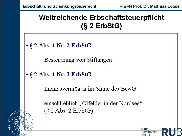 Erbschaft- und Schenkungsteuerrecht Ri. BFH Prof. Dr. Matthias Loose Weitreichende Erbschaftsteuerpflicht (§ 2 Erb.