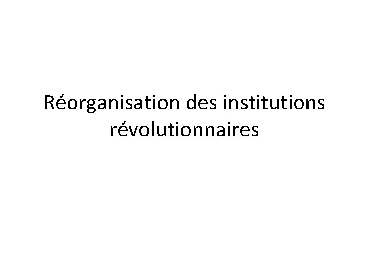 Réorganisation des institutions révolutionnaires 