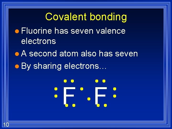 Covalent bonding l Fluorine has seven valence electrons l A second atom also has