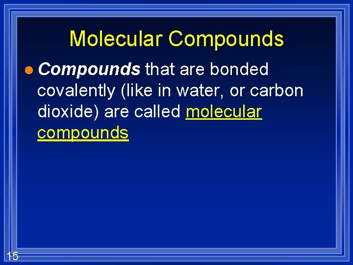 Molecular Compounds l Compounds that are bonded covalently (like in water, or carbon dioxide)