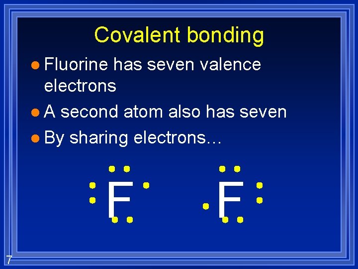 Covalent bonding l Fluorine has seven valence electrons l A second atom also has