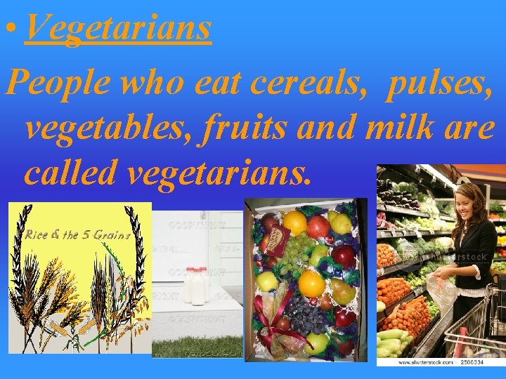  • Vegetarians People who eat cereals, pulses, vegetables, fruits and milk are called