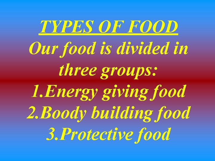 TYPES OF FOOD Our food is divided in three groups: 1. Energy giving food