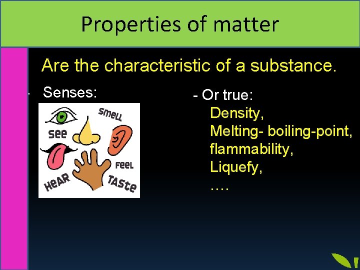 Properties of matter Are the characteristic of a substance. - Senses: - Or true: