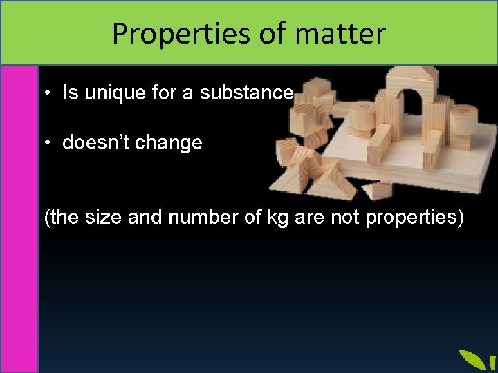 Properties of matter • Is unique for a substance • doesn’t change (the size