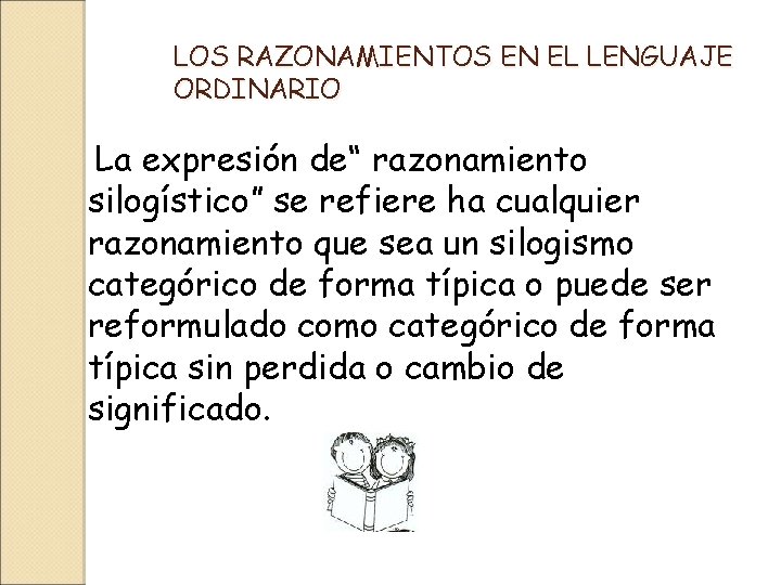 LOS RAZONAMIENTOS EN EL LENGUAJE ORDINARIO La expresión de“ razonamiento silogístico” se refiere ha