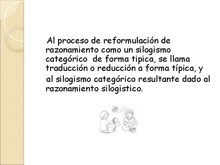 Al proceso de reformulación de razonamiento como un silogismo categórico de forma tipica, se