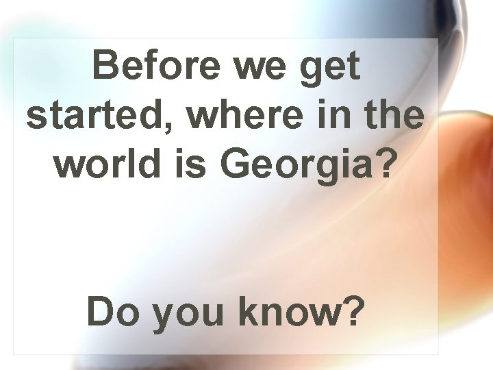 Before we get started, where in the world is Georgia? Do you know? 