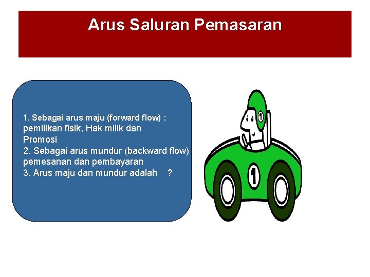 Arus Saluran Pemasaran 1. Sebagai arus maju (forward flow) : pemilikan fisik, Hak milik