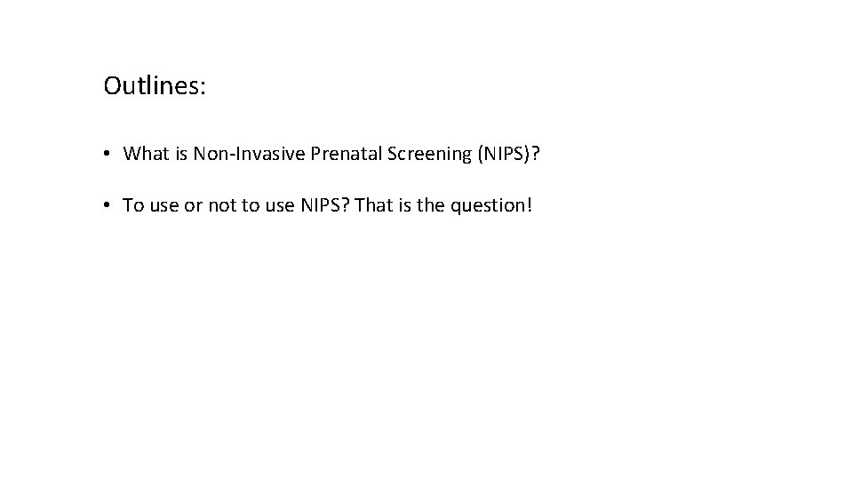 Outlines: • What is Non-Invasive Prenatal Screening (NIPS)? • To use or not to