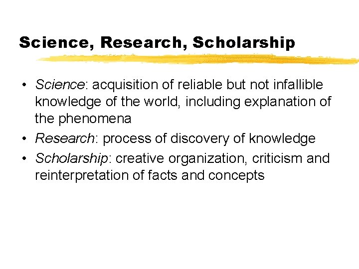 Science, Research, Scholarship • Science: acquisition of reliable but not infallible knowledge of the