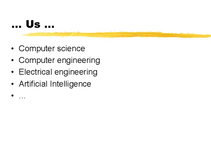 … Us … • • • Computer science Computer engineering Electrical engineering Artificial Intelligence