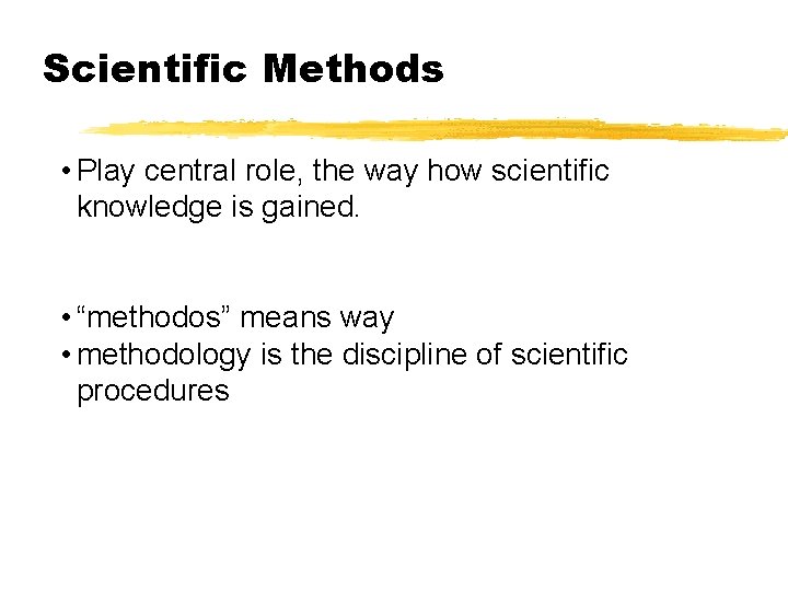 Scientific Methods • Play central role, the way how scientific knowledge is gained. •