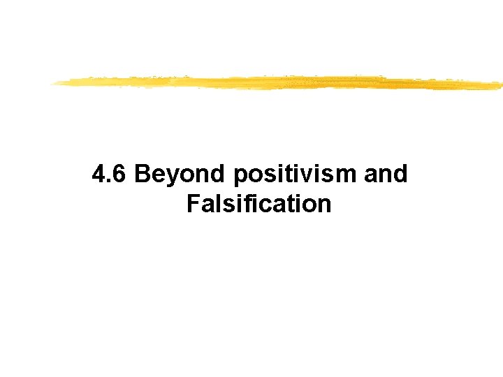 4. 6 Beyond positivism and Falsification 