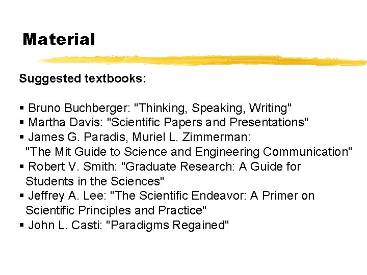 Material Suggested textbooks: § Bruno Buchberger: "Thinking, Speaking, Writing" § Martha Davis: "Scientific Papers