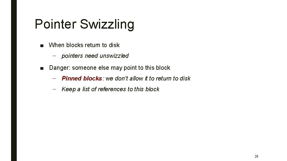 Pointer Swizzling ■ When blocks return to disk – pointers need unswizzled ■ Danger: