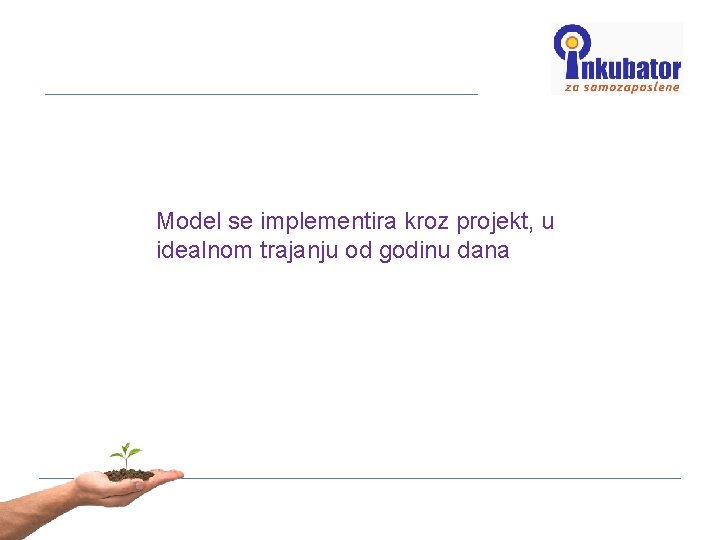 Model se implementira kroz projekt, u idealnom trajanju od godinu dana 