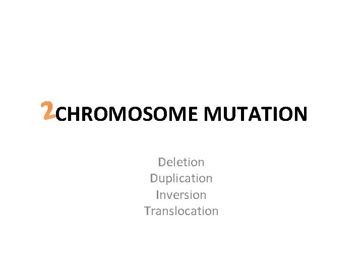 2 CHROMOSOME MUTATION Deletion Duplication Inversion Translocation 