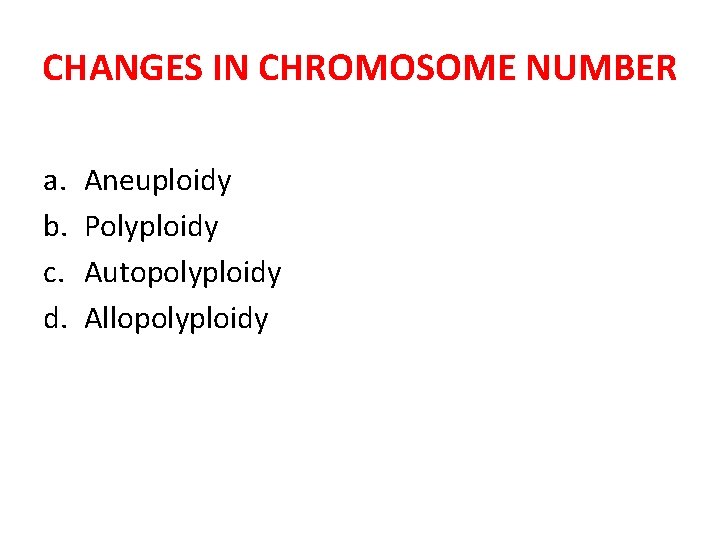 CHANGES IN CHROMOSOME NUMBER a. b. c. d. Aneuploidy Polyploidy Autopolyploidy Allopolyploidy 