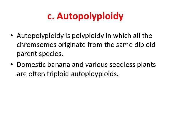 c. Autopolyploidy • Autopolyploidy is polyploidy in which all the chromsomes originate from the