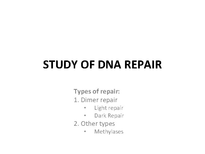 STUDY OF DNA REPAIR Types of repair: 1. Dimer repair • • Light repair