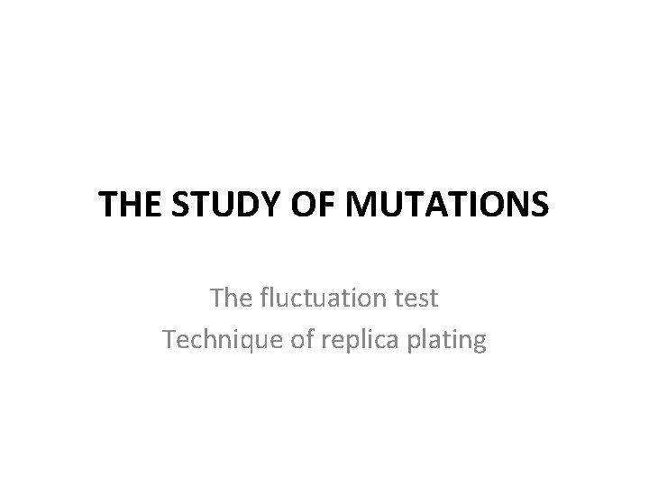 THE STUDY OF MUTATIONS The fluctuation test Technique of replica plating 