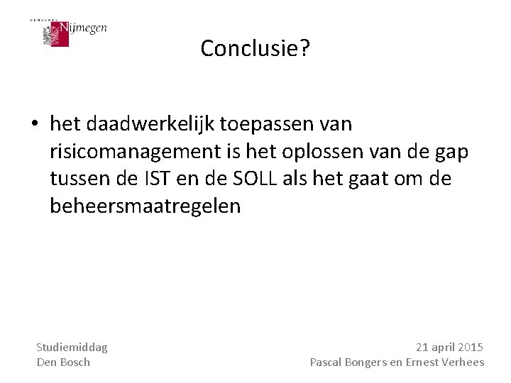 Conclusie? • het daadwerkelijk toepassen van risicomanagement is het oplossen van de gap tussen