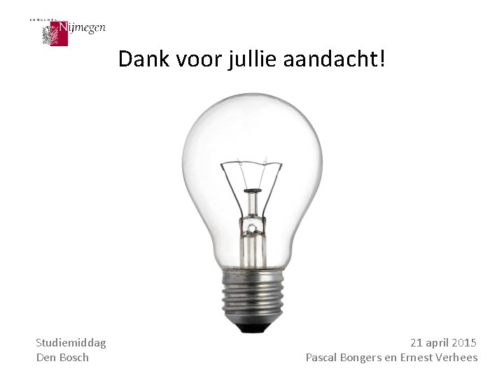 Dank voor jullie aandacht! Studiemiddag Den Bosch 21 april 2015 Pascal Bongers en Ernest