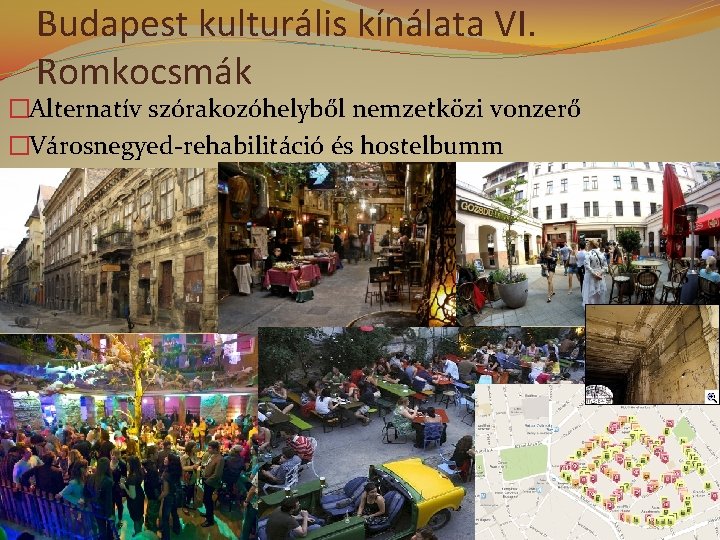 Budapest kulturális kínálata VI. Romkocsmák �Alternatív szórakozóhelyből nemzetközi vonzerő �Városnegyed-rehabilitáció és hostelbumm 