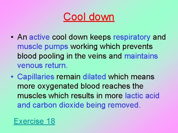 Cool down • An active cool down keeps respiratory and muscle pumps working which