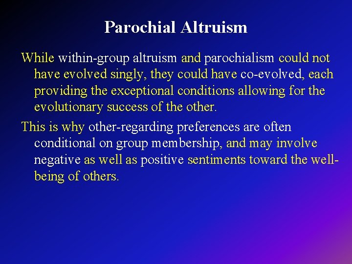 Parochial Altruism While within-group altruism and parochialism could not have evolved singly, they could