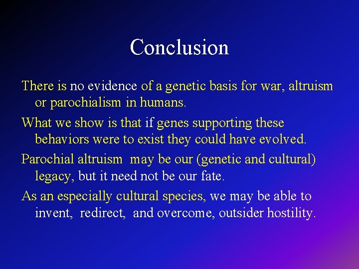 Conclusion There is no evidence of a genetic basis for war, altruism or parochialism