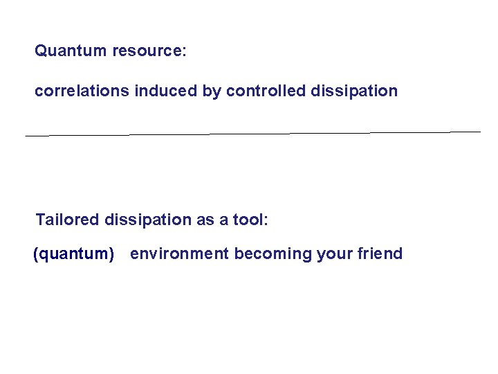 Quantum resource: correlations induced by controlled dissipation Tailored dissipation as a tool: (quantum) environment