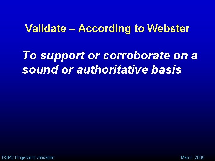 Validate – According to Webster To support or corroborate on a sound or authoritative