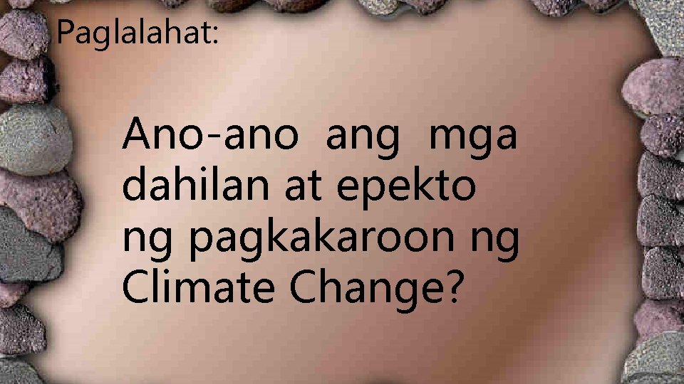 Paglalahat: Ano-ano ang mga dahilan at epekto ng pagkakaroon ng Climate Change? Paglalahat: Ano-ano ang mga dahilan at epekto ng pagkakaroon ng Climate Change?