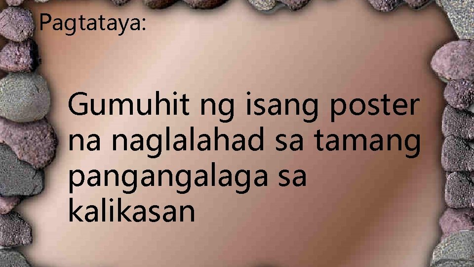 Pagtataya: Gumuhit ng isang poster na naglalahad sa tamang pangangalaga sa kalikasan Pagtataya: Gumuhit ng isang poster na naglalahad sa tamang pangangalaga sa kalikasan