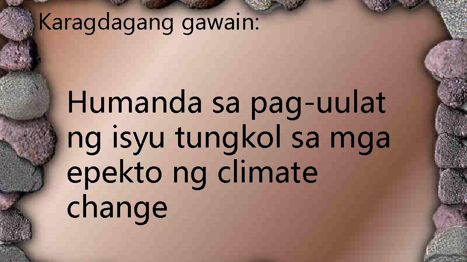 Karagdagang gawain: Humanda sa pag-uulat ng isyu tungkol sa mga epekto ng climate change Karagdagang gawain: Humanda sa pag-uulat ng isyu tungkol sa mga epekto ng climate change