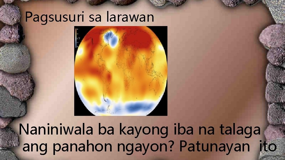 Pagsusuri sa larawan Naniniwala ba kayong iba na talaga ang panahon ngayon? Patunayan ito Pagsusuri sa larawan Naniniwala ba kayong iba na talaga ang panahon ngayon? Patunayan ito