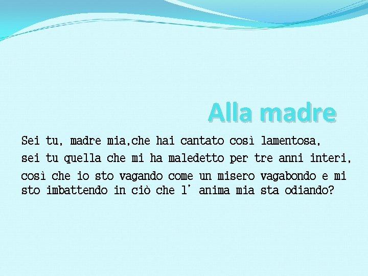 Alla madre Sei tu, madre mia, che hai cantato così lamentosa, sei tu quella