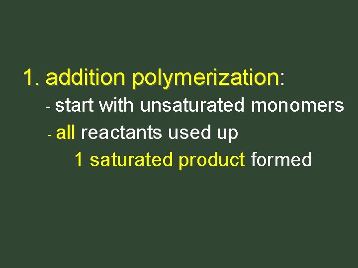 1. addition polymerization: polymerization - start with unsaturated monomers - all reactants used up 1. addition polymerization: polymerization - start with unsaturated monomers - all reactants used up