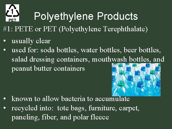 Polyethylene Products #1: PETE or PET (Polyethylene Terephthalate) • usually clear • used for: Polyethylene Products #1: PETE or PET (Polyethylene Terephthalate) • usually clear • used for: