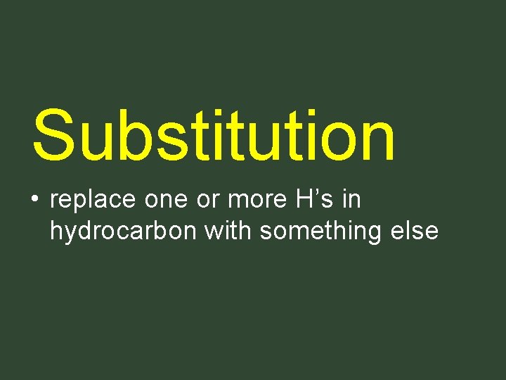 Substitution • replace one or more H’s in hydrocarbon with something else Substitution • replace one or more H’s in hydrocarbon with something else